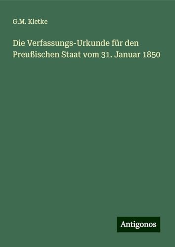 Die Verfassungs-Urkunde für den Preußischen Staat vom 31. Januar 1850 von Antigonos Verlag
