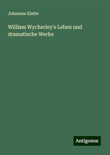 William Wycherley's Leben und dramatische Werke von Antigonos Verlag