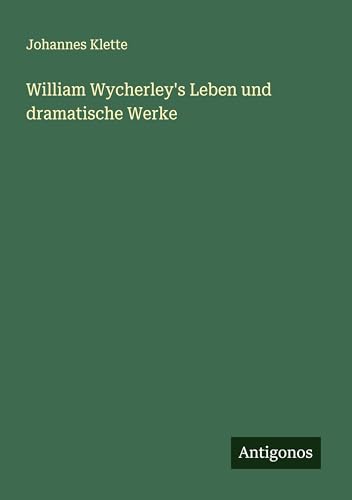 William Wycherley's Leben und dramatische Werke von Antigonos Verlag