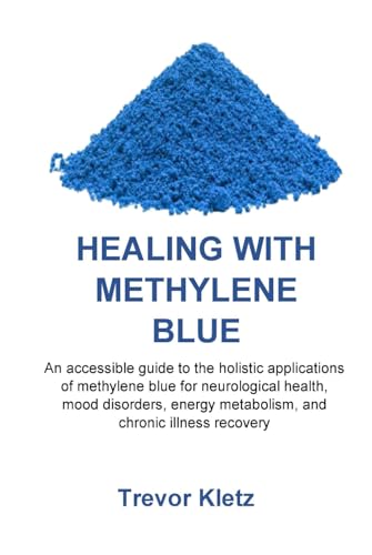 Healing with Methylene Blue: An accessible guide to the holistic applications of methylene blue for neurological health, mood disorders, energy metabolism, and chronic illness recovery von Independently published