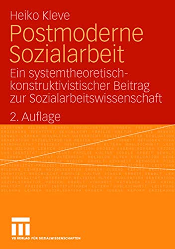 Postmoderne Sozialarbeit. Ein systemtheoretisch-konstruktivistischer Beitrag zur Sozialarbeitswissenschaft Postmoderne Sozialarbeit. Ein systemtheoretisch-konstruktivistischer Beitrag zur Sozialarbeitswissenschaft