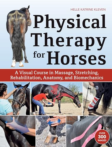 Physical Therapy for Horses: A Visual Course in Massage, Stretching, Rehabilitation, Anatomy, and Biomechanics: An Illustrated Guide to Anatomy, Biomechanics, Message, Stretching, and Rehabilitation