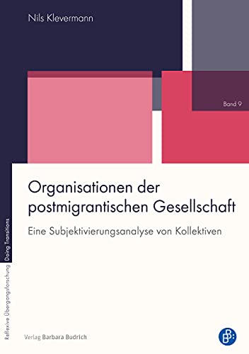 Organisationen der postmigrantischen Gesellschaft: Eine Subjektivierungsanalyse von Kollektiven (Reflexive Übergangsforschung – Doing Transitions)