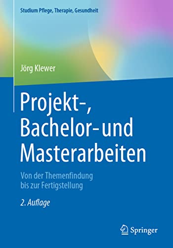 Projekt-, Bachelor- und Masterarbeiten: Von der Themenfindung bis zur Fertigstellung (Studium Pflege, Therapie, Gesundheit) von Springer