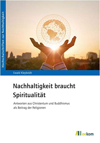 Nachhaltigkeit braucht Spiritualität: Antworten aus Christentum und Buddhismus als Beitrag der Religionen (Hochschulschriften zur Nachhaltigkeit) von Oekom Verlag GmbH