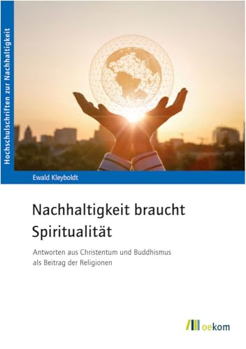 Nachhaltigkeit braucht Spiritualität: Antworten aus Christentum und Buddhismus als Beitrag der Religionen (Hochschulschriften zur Nachhaltigkeit) von Oekom Verlag GmbH