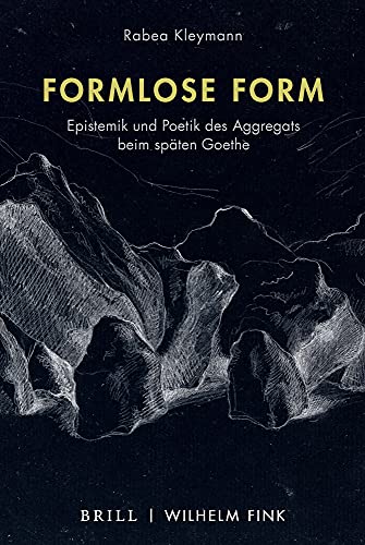 Formlose Form: Epistemik und Poetik des Aggregats beim späten Goethe