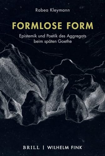 Formlose Form: Epistemik und Poetik des Aggregats beim späten Goethe