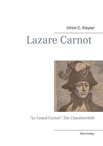 Lazare Carnot: “Le Grand Carnot” Französischer Patriot aus Burgund, Ingenieuroffizier und Festungsbaumeister, Mathematiker wie Physiker, Enthusiast ... Mi: "Le Grand Carnot". Ein Charakterbild Lazare Carnot: “Le Grand Carnot” Französischer Patriot aus Burgund, Ingenieuroffizier und Festungsbaumeister, Mathematiker wie Physiker, Enthusiast ... Mi: "Le Grand Carnot". Ein Charakterbild von Miles-Verlag