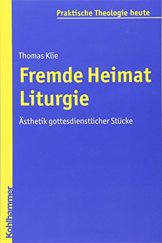 Fremde Heimat Liturgie: Ästhetik gottesdienstlicher Stücke (Praktische Theologie heute, 104, Band 104)