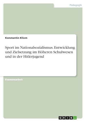 Sport im Nationalsozialismus. Entwicklung und Zielsetzung im Höheren Schulwesen und in der Hitlerjugend von GRIN Verlag