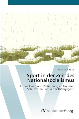 Sport in der Zeit des Nationalsozialismus: Entwicklung und Zielsetzung im Höheren Schulwesen und in der Hitlerjugend von AV Akademikerverlag