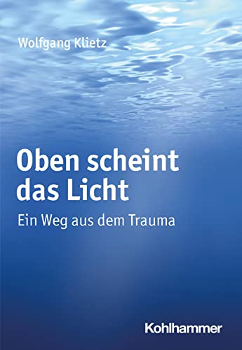 Oben scheint das Licht: Ein Weg aus dem Trauma von W. Kohlhammer GmbH