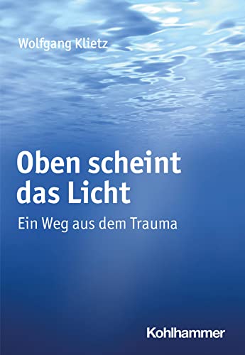 Oben scheint das Licht: Ein Weg aus dem Trauma