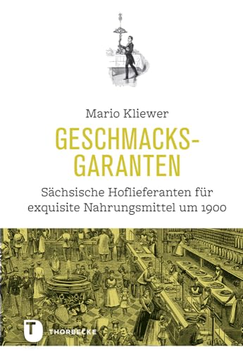 Geschmacksgaranten: Sächsische Hoflieferanten für exquisite Nahrungsmittel um 1900: Sächsische Hoflieferanten für exquisite Nahrungsmittel um 1900. ... Forschungen zur exquisiten Küche, Band 1)