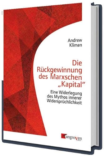 Die Rückgewinnung des Marxschen "Kapital": Eine Widerlegung des Mythos innerer Widersprüchlickeit von Mangroven Verlag