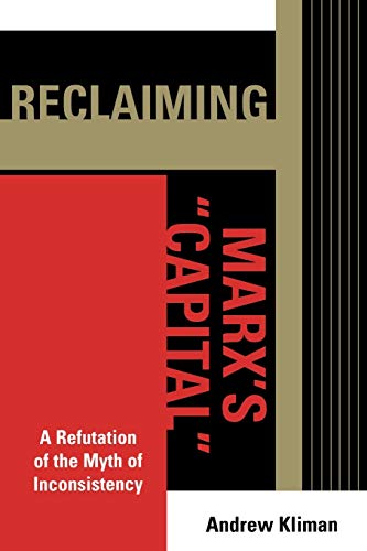 Reclaiming Marx's 'Capital': A Refutation of the Myth of Inconsistency (The Raya Dunayevskaya Series in Marxism and Humanism)