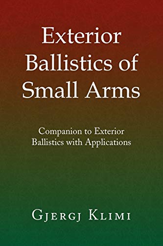 Exterior Ballistics of Small Arms: Companion to Exterior Ballistics with Applications Exterior Ballistics of Small Arms: Companion to Exterior Ballistics with Applications von Xlibris Corporation
