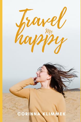 Travel me happy: Geschichten aus der Welt von Corinna Klimmek