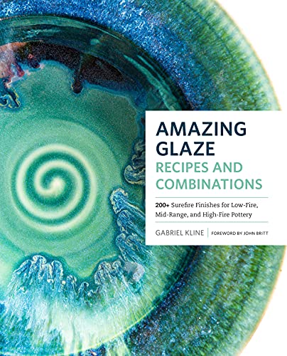 Amazing Glaze Recipes and Combinations: 200+ Surefire Finishes for Low-Fire, Mid-Range, and High-Fire Pottery (Mastering Ceramics)