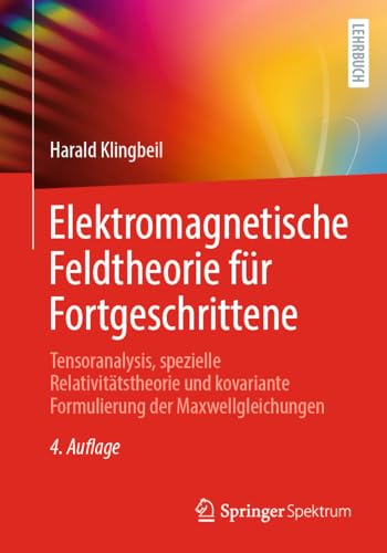 Elektromagnetische Feldtheorie für Fortgeschrittene: Tensoranalysis, spezielle Relativitätstheorie und kovariante Formulierung der Maxwellgleichungen