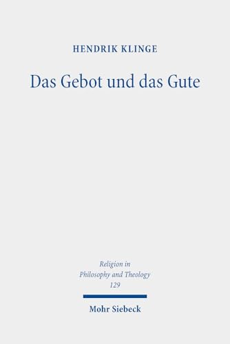 Das Gebot und das Gute: Theologische Metaethik im Zeitalter des Pluralismus (Religion in Philosophy and Theology, Band 129) von Mohr Siebeck