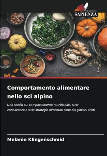 Comportamento alimentare nello sci alpino: Uno studio sul comportamento nutrizionale, sulle conoscenze e sulle strategie alimentari sane dei giovani atleti von Edizioni Sapienza