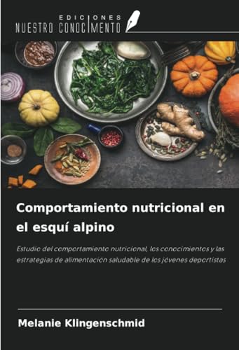 Comportamiento nutricional en el esquí alpino: Estudio del comportamiento nutricional, los conocimientos y las estrategias de alimentación saludable de los jóvenes deportistas von Ediciones Nuestro Conocimiento