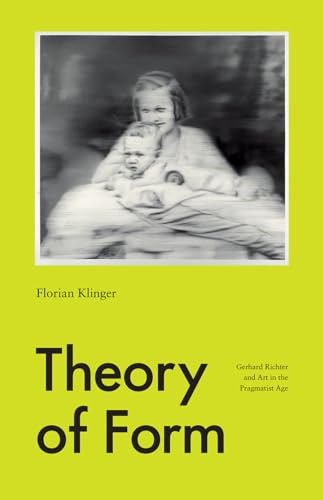 Theory of Form: Gerhard Richter and Art in the Pragmatist Age von University of Chicago Press