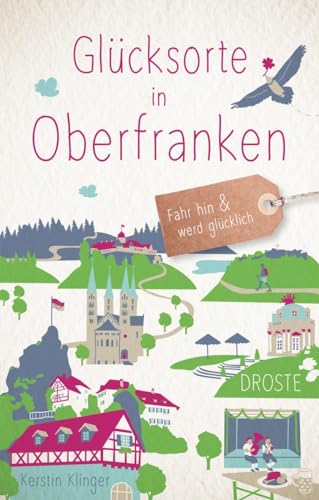 Glücksorte in Oberfranken: Fahr hin & werd glücklich: Fahr hin und werd glücklich von Droste Verlag
