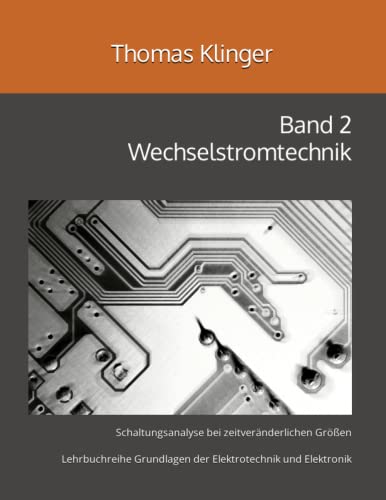 Wechselstromtechnik: Schaltungsanalyse bei zeitveränderlichen Größen (Grundlagen der Elektrotechnik und Elektronik, Band 2)