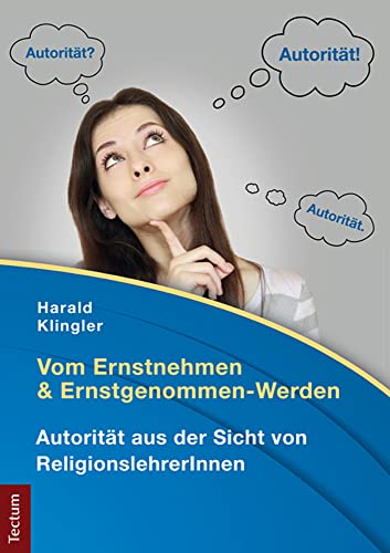Vom Ernstnehmen und Ernstgenommen-Werden: Autorität aus der Sicht von ReligionslehrerInnen Vom Ernstnehmen und Ernstgenommen-Werden: Autorität aus der Sicht von ReligionslehrerInnen von Tectum