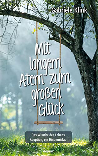 Mit langem Atem zum großen Glück: Das Wunder des Lebens. Adoption, ein Hindernislauf