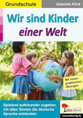 Wir sind Kinder einer Welt: Spielend aufeinander zugehen, mit allen Sinnen die deutsche Sprache entdecken Wir sind Kinder einer Welt: Spielend aufeinander zugehen, mit allen Sinnen die deutsche Sprache entdecken