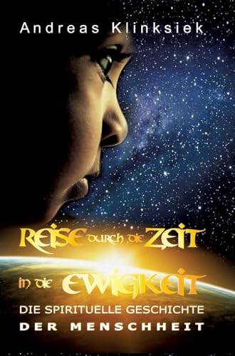 Reise durch die Zeit - in die Ewigkeit: Die spirituelle Geschichte der Menschheit Reise durch die Zeit - in die Ewigkeit: Die spirituelle Geschichte der Menschheit