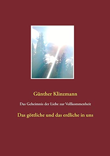 Das Geheimnis der Liebe zur Vollkommenheit: Das göttliche und das erdliche in uns