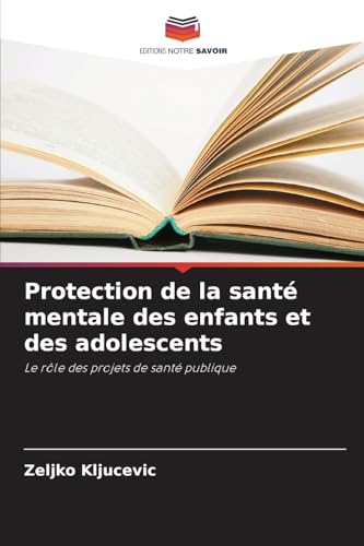 Protection de la santé mentale des enfants et des adolescents: Le rôle des projets de santé publique von Editions Notre Savoir