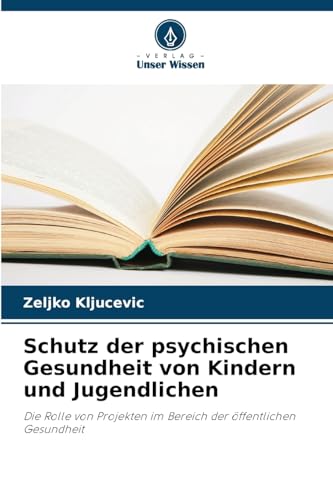 Schutz der psychischen Gesundheit von Kindern und Jugendlichen: Die Rolle von Projekten im Bereich der öffentlichen Gesundheit von Verlag Unser Wissen