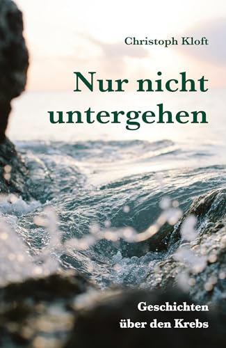 Nur nicht untergehen: Geschichten über den Krebs. Mit einer kleinen Handreichung zum Umgang mit Betroffenen
