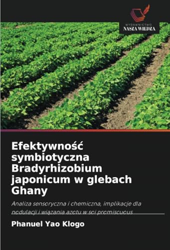 Efektywno¿¿ symbiotyczna Bradyrhizobium japonicum w glebach Ghany: Analiza sensoryczna i chemiczna, implikacje dla nodulacji i wi¿zania azotu w soi promiscuous von Wydawnictwo Nasza Wiedza