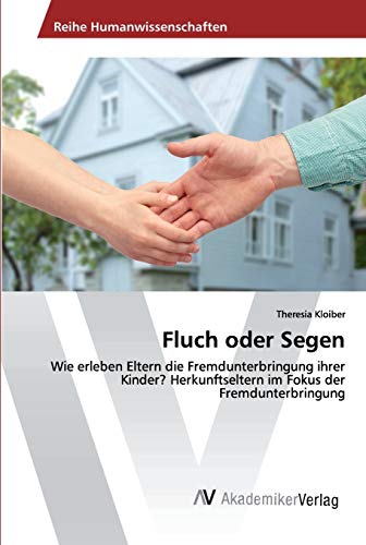 Fluch oder Segen: Wie erleben Eltern die Fremdunterbringung ihrer Kinder? Herkunftseltern im Fokus der Fremdunterbringung