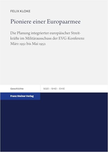 Pioniere einer Europaarmee: Die Planung integrierter europäischer Streitkräfte im Militärausschuss der EVG-Konferenz März 1951 bis Mai 1952 (Studien ... the History of European Integration (SHEI)) von Franz Steiner Verlag