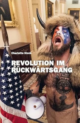 Charlotte Klonk. Revolution im Rückwärtsgang. Der 6. Januar 2021 und die Bedeutung der Bilder