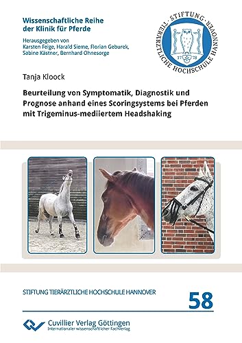 Beurteilung von Symptomatik, Diagnostik und Prognose anhand eines Scoringsystems bei Pferden mit Trigeminus-mediiertem Headshaking (Wissenschaftliche Reihe der Klinik für Pferde)