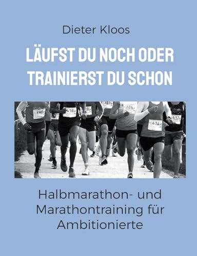 Läufst du noch oder trainierst du schon: Halbmarathon- und Marathontraining für Ambitionierte Läufst du noch oder trainierst du schon: Halbmarathon- und Marathontraining für Ambitionierte