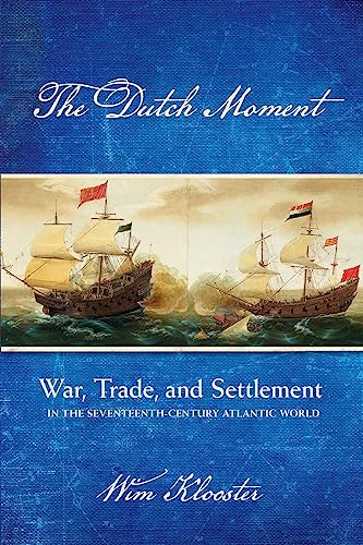 Dutch Moment: War, Trade, and Settlement in the Seventeenth-Century Atlantic World
