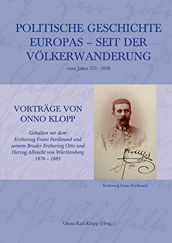 Politische Geschichte Europas – seit der Völkerwanderung vom Jahre 375–1918: Vorträge von Onno Klopp. Gehalten vor dem Erzherzog Franz Ferdinand und ... (Berichte aus der Geschichtswissenschaft)