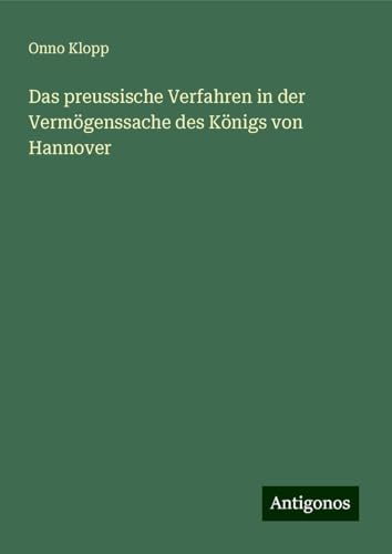 Das preussische Verfahren in der Vermögenssache des Königs von Hannover von Antigonos Verlag