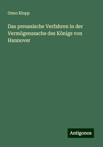 Das preussische Verfahren in der Vermögenssache des Königs von Hannover von Antigonos Verlag