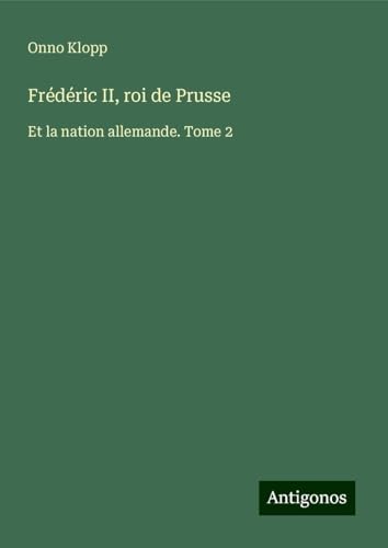 Frédéric II, roi de Prusse: Et la nation allemande. Tome 2